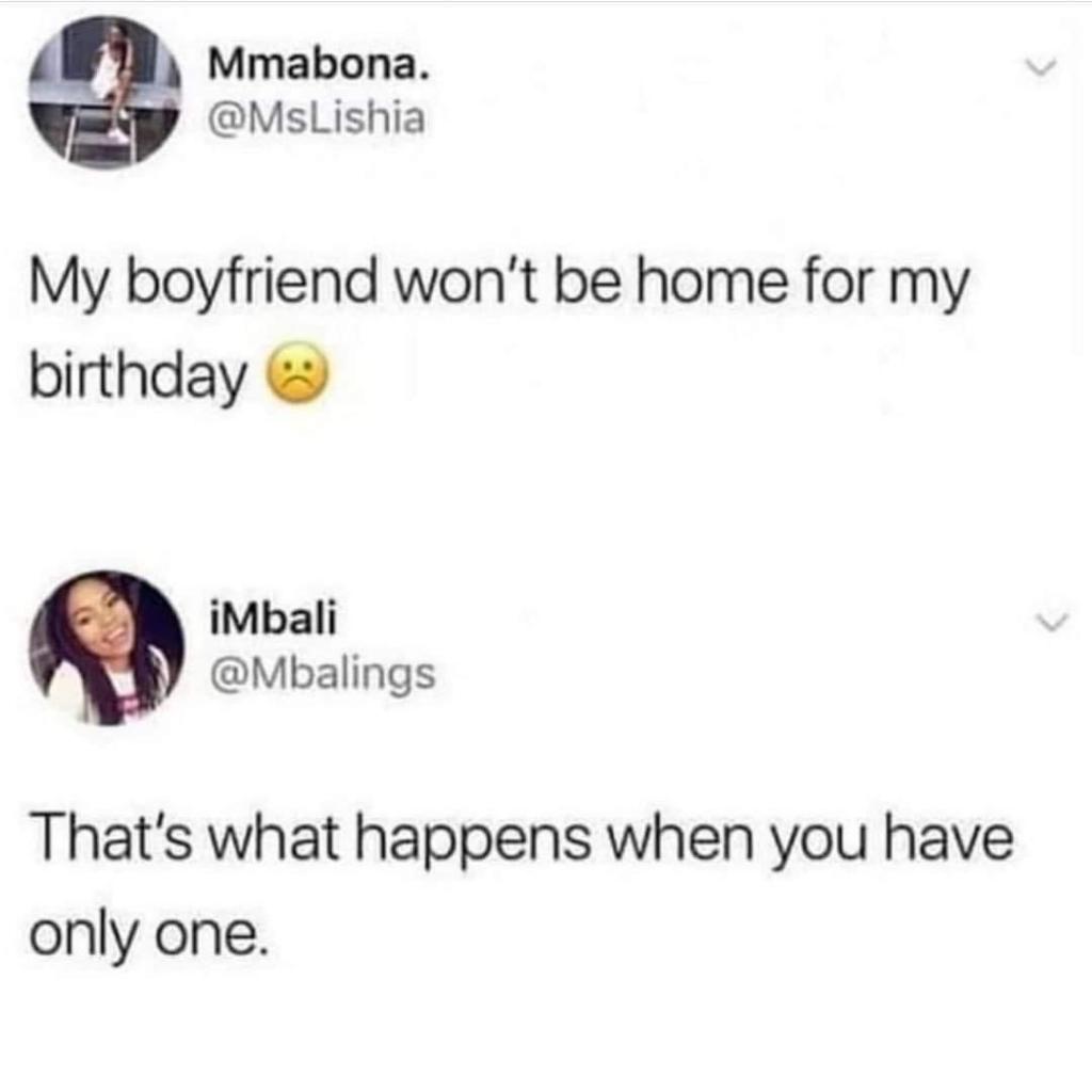When your boyfriend can't make it for your birthday, and someone points out that maybe you should have more than one.