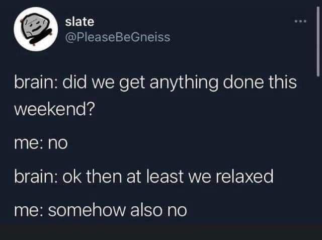 Me trying to justify my unproductive weekend to myself