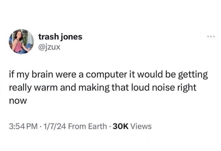 My brain is basically a laptop from 2005 when it's trying to process anything more complex than breathing