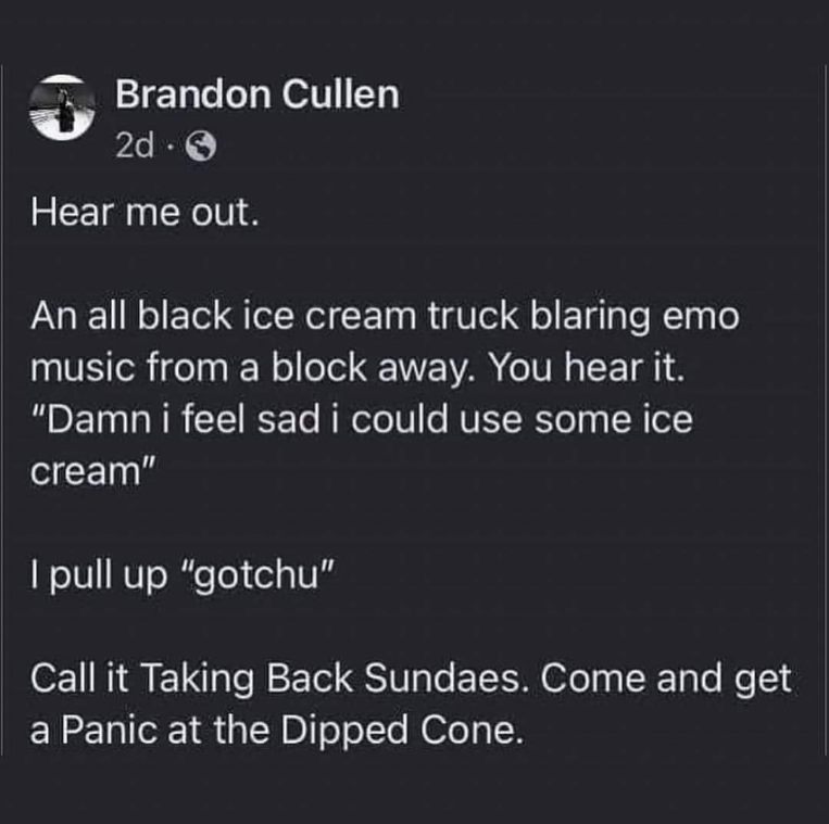 This guy's idea for an emo ice cream truck with plays on words like 'Taking Back Sundaes' is hilariously specific.