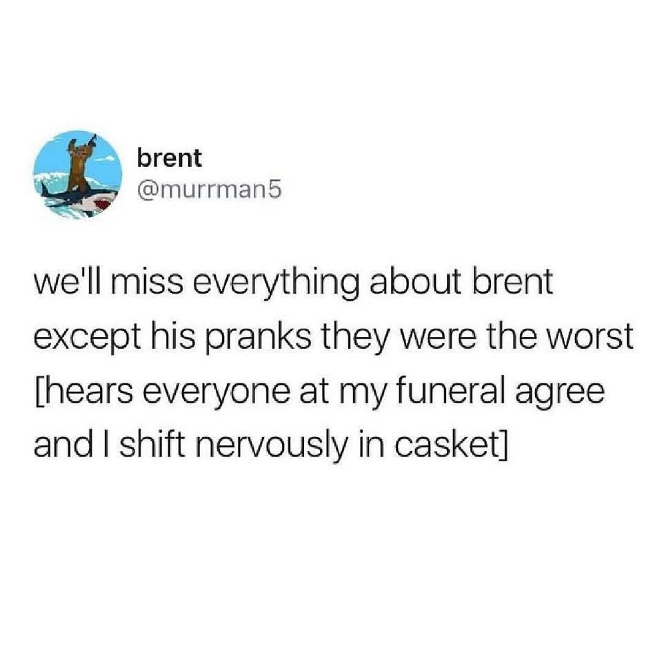 Imagine being so bad at pranks that people agree at your own funeral that they were the worst.