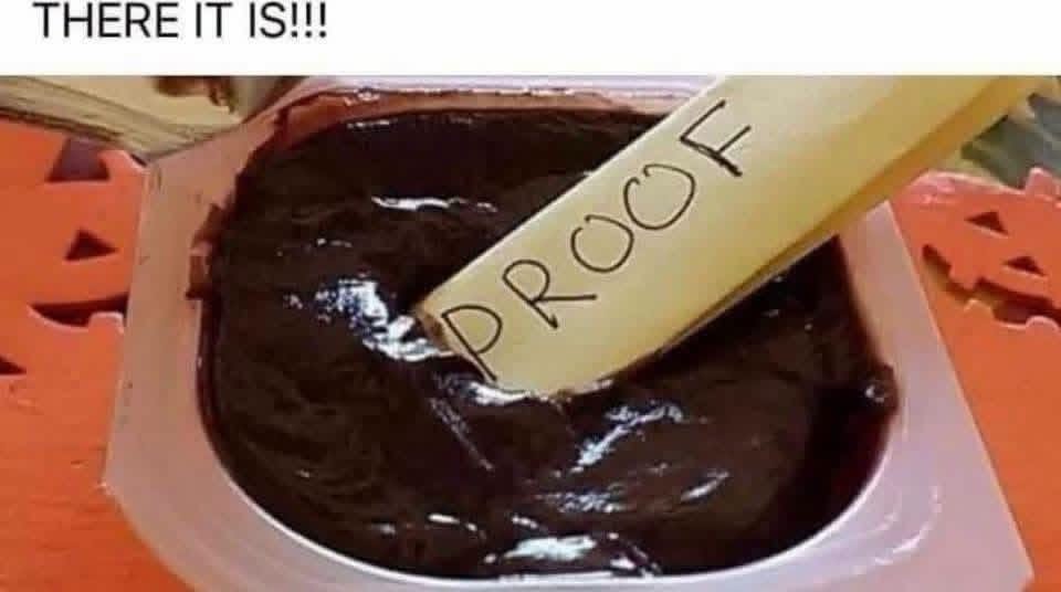 When you finally found the proof, but it's just some brownie batter.