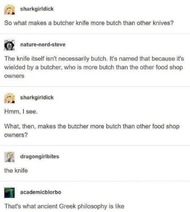 Why is a butcher knife called a butcher knife? Because the butcher is more butch. What makes the butcher more butch? The knife. Yep, sounds about right.