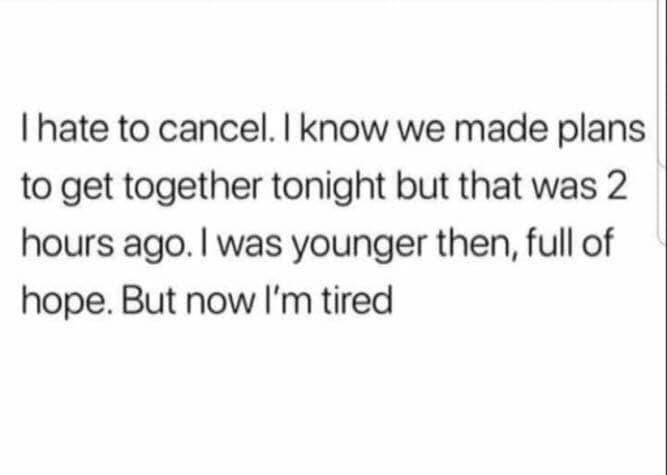 Me canceling plans I made 2 hours ago because I'm already tired