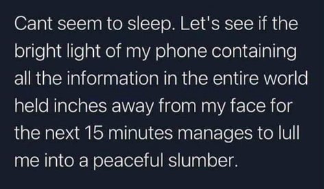 So me trying to fall asleep by scrolling through my phone for 15 minutes. This is how it's done, right?