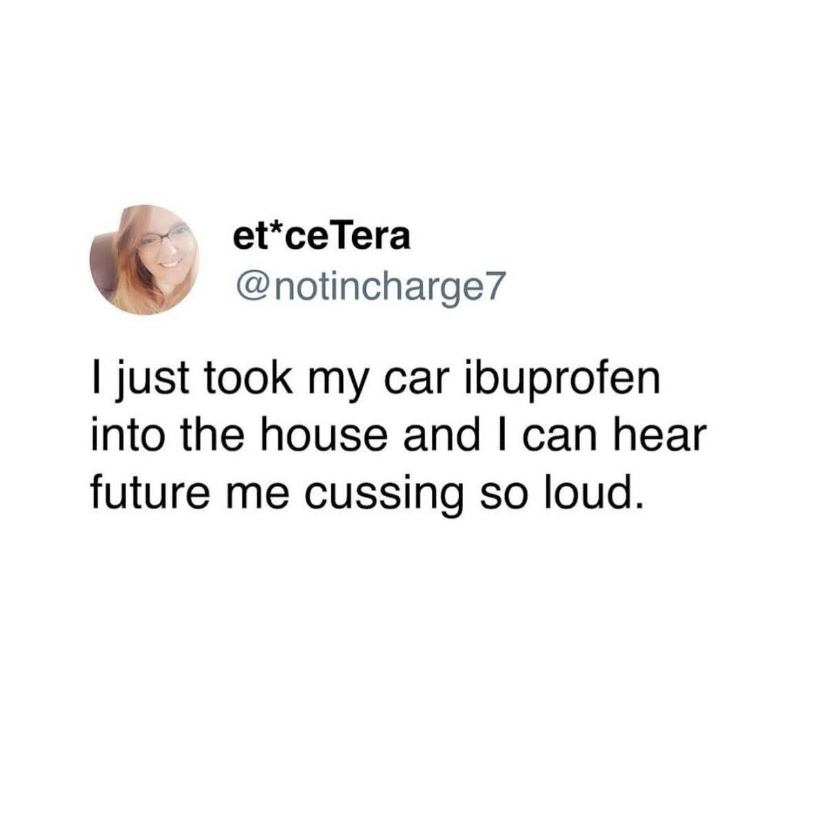 When you realize you left your medicine in the car and future you is going to be so mad.