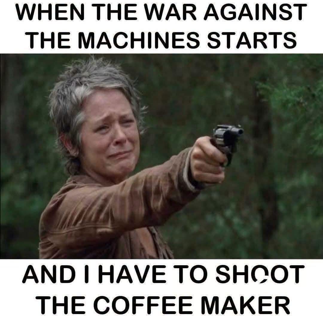 When the robots rise up and you have to destroy your coffee maker to stop them, ugh the worst