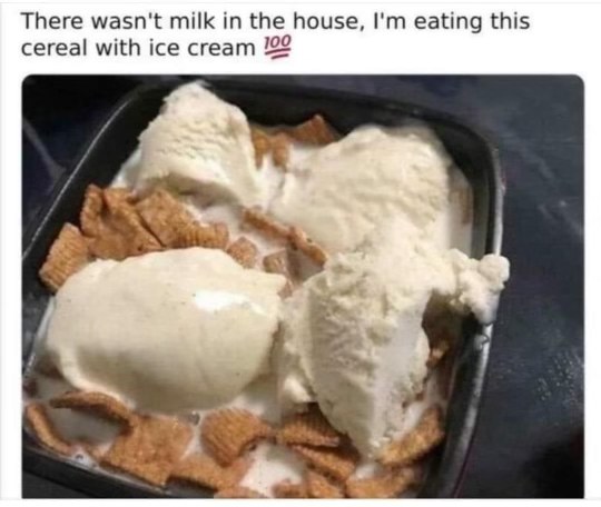 When you're out of milk so you have cereal with ice cream instead