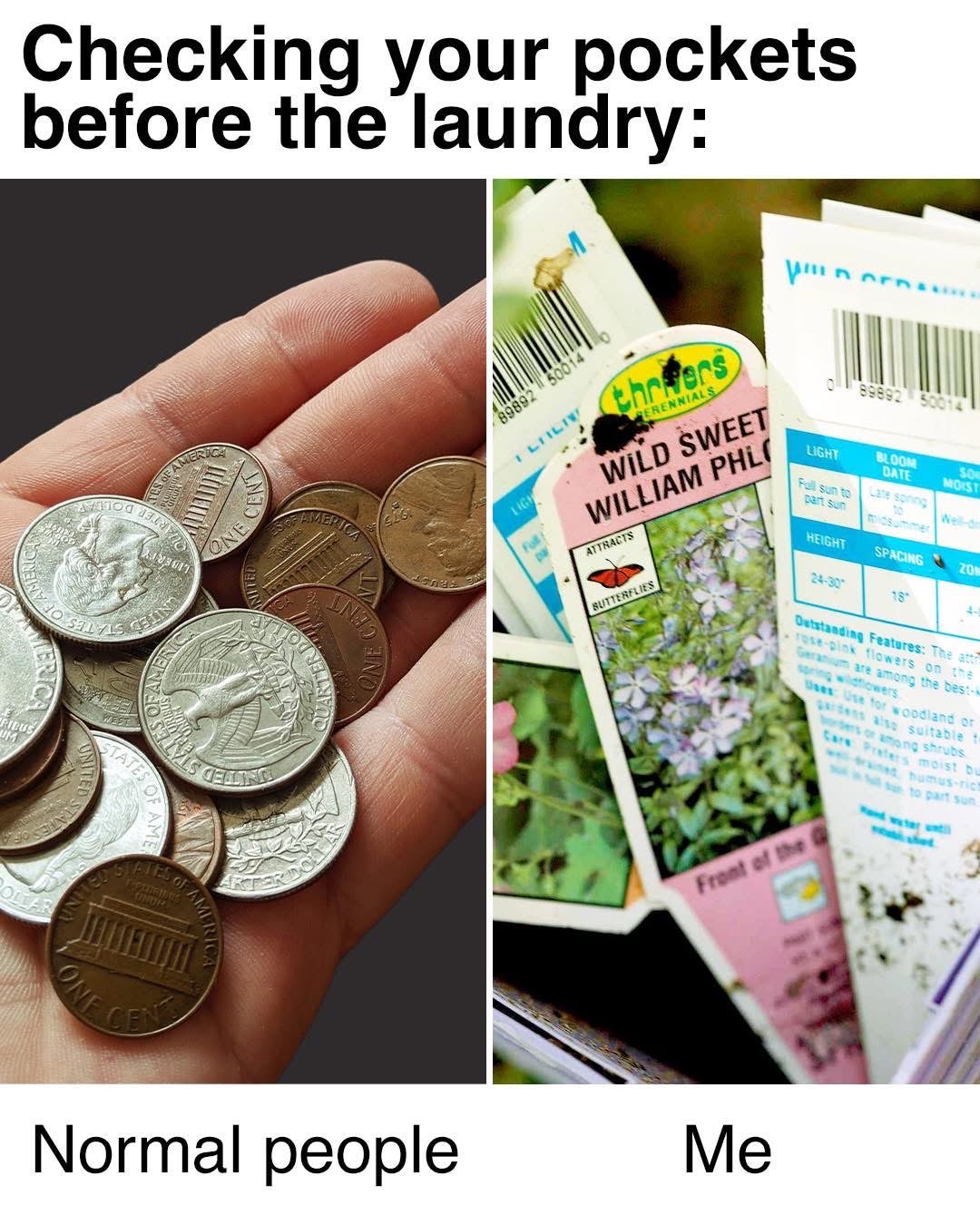 Normal people check their pockets for change, I check mine for seeds to plant.