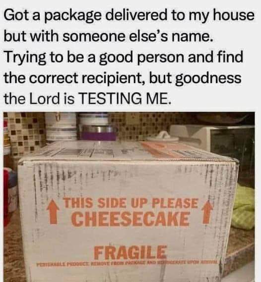 When you get a neighbor's package but it's cheesecake and you're already fighting the urge to eat it.