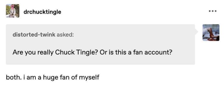 Someone asked if Chuck Tingle was real or a fan account and he replied that he's both and a huge fan of himself.