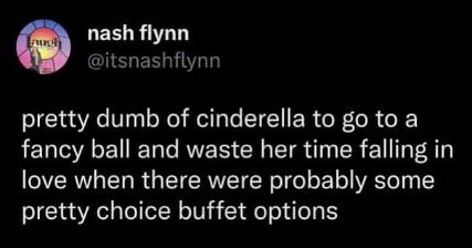 Cinderella should've ditched the prince and hit the buffet line, tbh