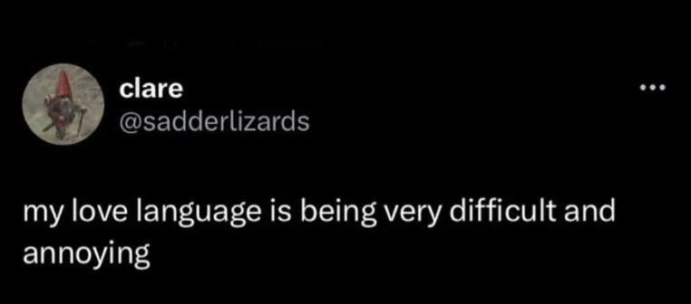 My love language is just being a difficult annoyance apparently