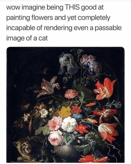When the artist is a master of flowers but can't draw a decent cat. The cat looks traumatized lol