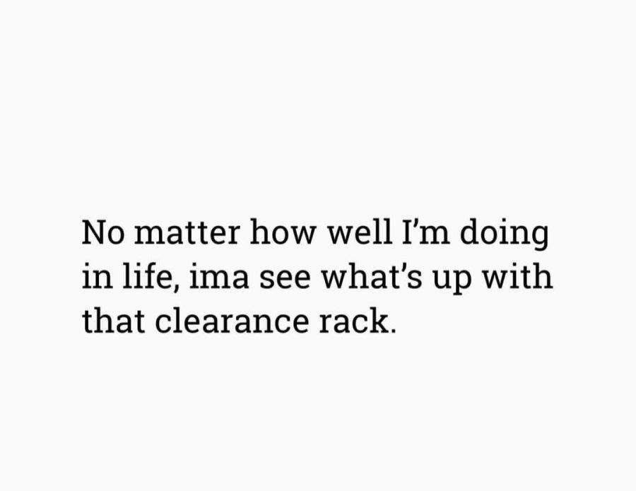Me, regardless of my bank account status, always checking the clearance section