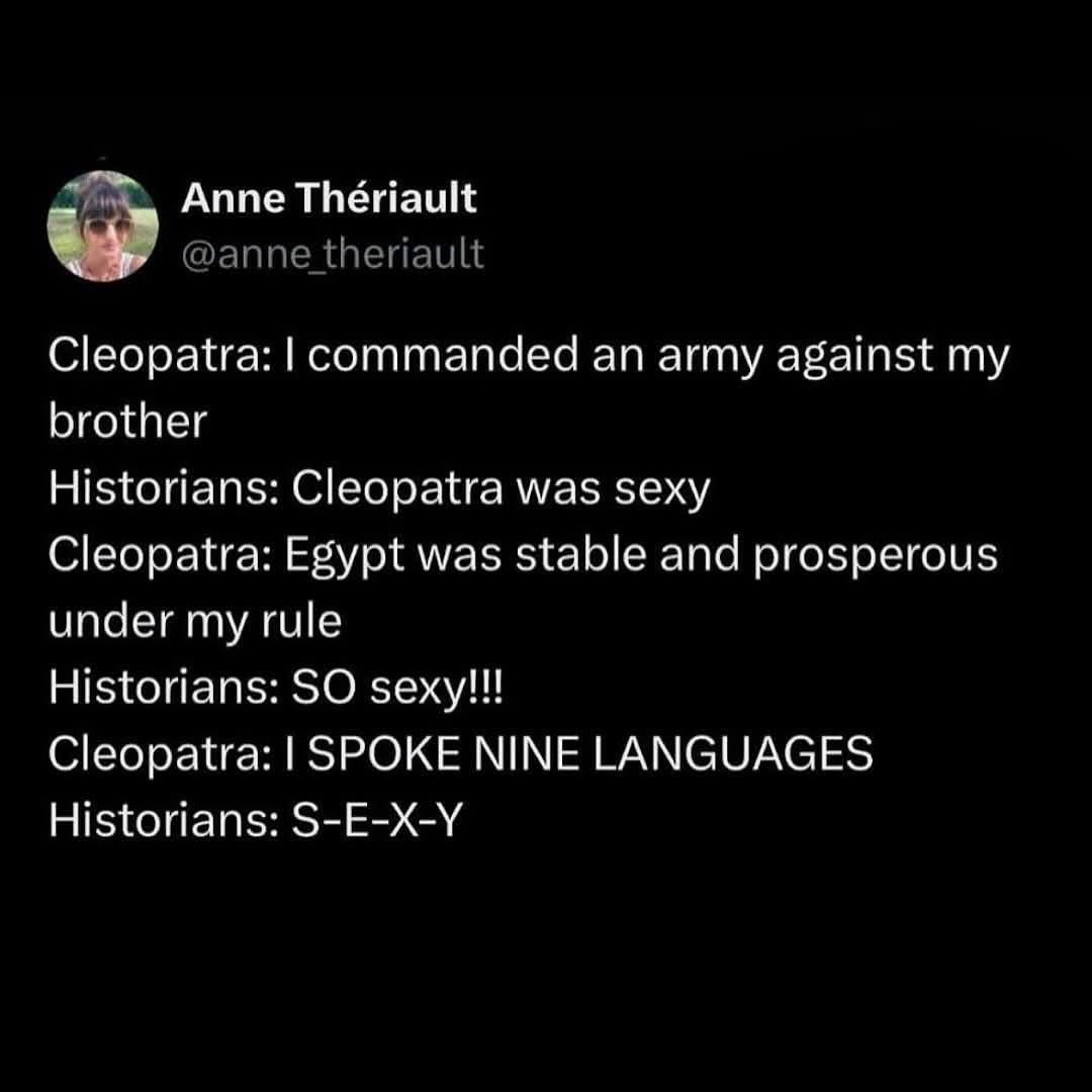Historians only caring about Cleopatra being 'sexy' even when she's commanding armies or speaking nine languages is so dumb.