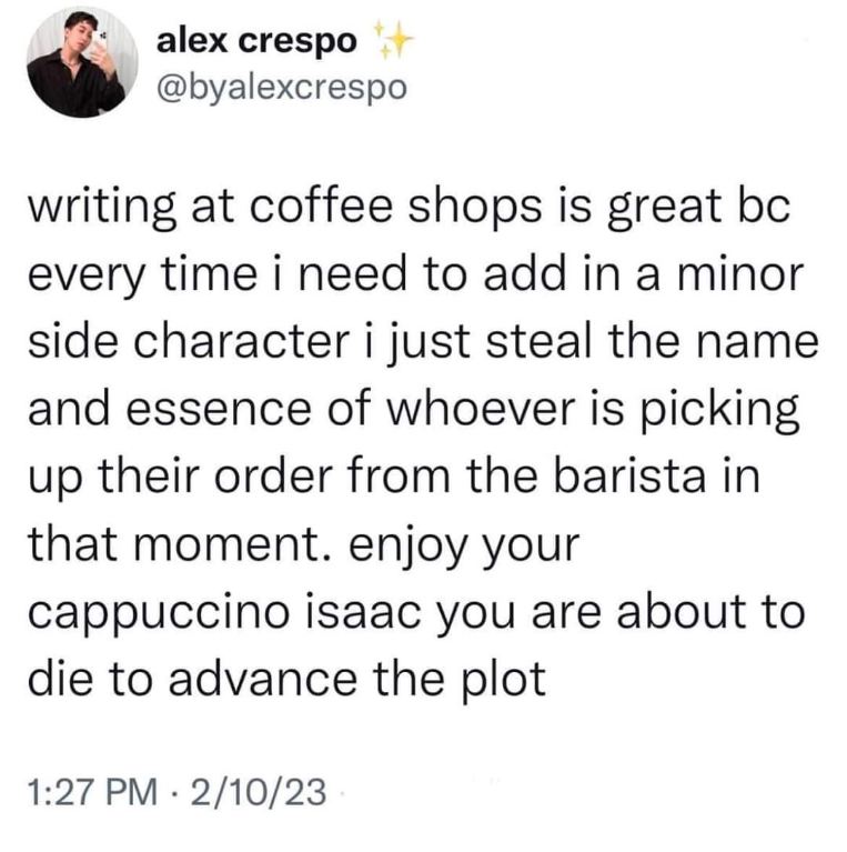 This is such a mood for anyone trying to find inspiration for their writing at a coffee shop. Isaac, sorry dude.
