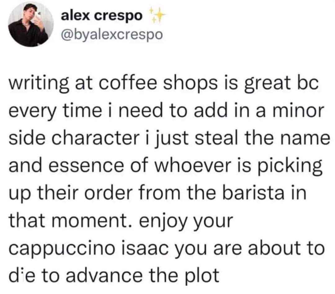 when you're writing and need a side character name, just steal it from the barista's next order. RIP Isaac, your cappuccino was legendary.