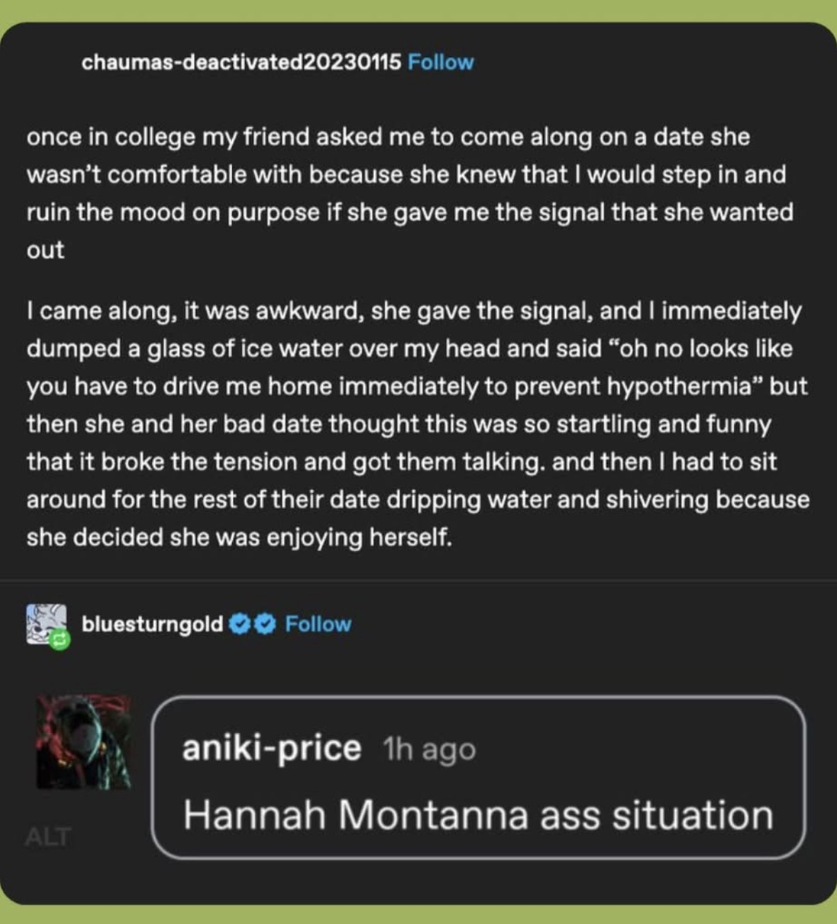 lmaooo so my friend dumped ice water on me to get me to leave her date but then the date thought it was hilarious and they ended up talking for hours while I was just sitting there cold and wet