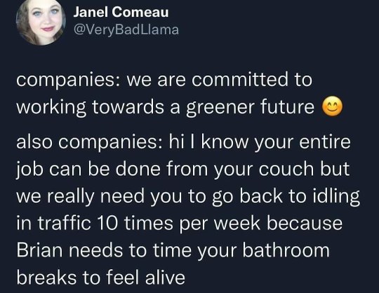 Hate when companies say they're green but then expect you to drive to the office just so Brian can monitor your bathroom breaks