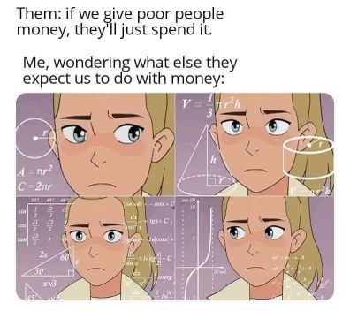 Yeah, like what else are we gonna do with this windfall, not buy food and shelter?