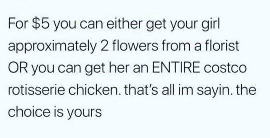 When you have $5 to spend on gifts, but the choice is between two flowers or a whole rotisserie chicken from Costco. The chicken wins, obviously.