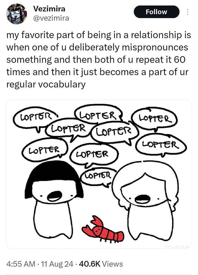 When you and your partner agree to a new inside joke word that just keeps getting repeated until it's normal.