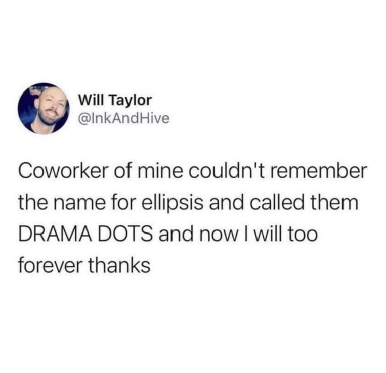 When your coworker calls ellipses 'drama dots' and you realize that's way better