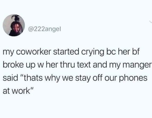 My manager really said "that's why we stay off our phones at work" when my coworker was crying over a text breakup. Ouch.