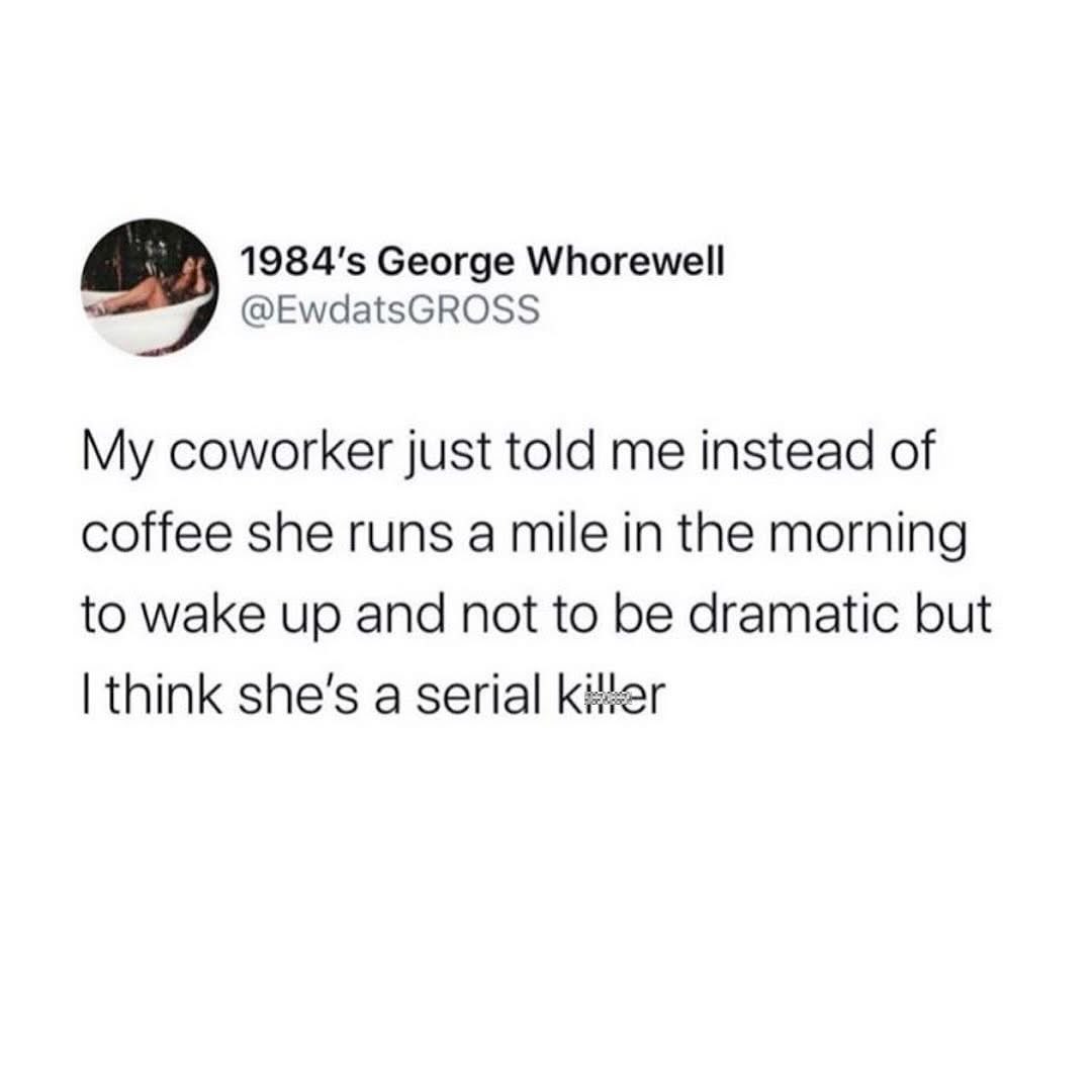 When your coworker says they run a mile instead of coffee to wake up and you immediately think they're a serial killer