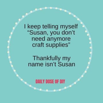 Me telling myself I don't need more craft supplies but thankfully my name isn't Susan lol