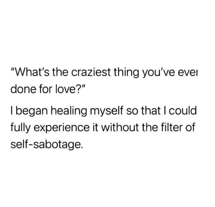 The craziest thing I've done for love is actually work on myself instead of sabotaging everything.