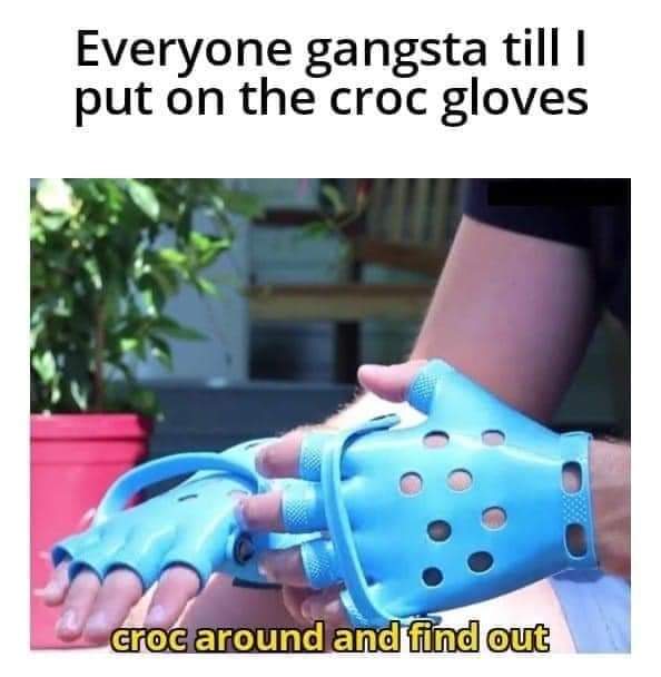 Everyone thinks they're tough until someone puts on the croc gloves, then it's time to 'croc around and find out'