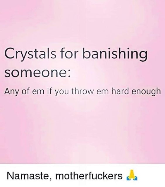 Crystals used for banishing someone work if you throw them hard enough. Namaste, motherfuckers.
