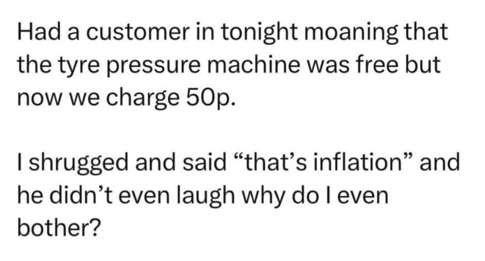 Me making a pun about inflation and the customer not even cracking a smile