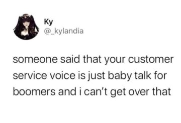 My customer service voice is just baby talk for boomers? I'm never going to hear myself the same way again.