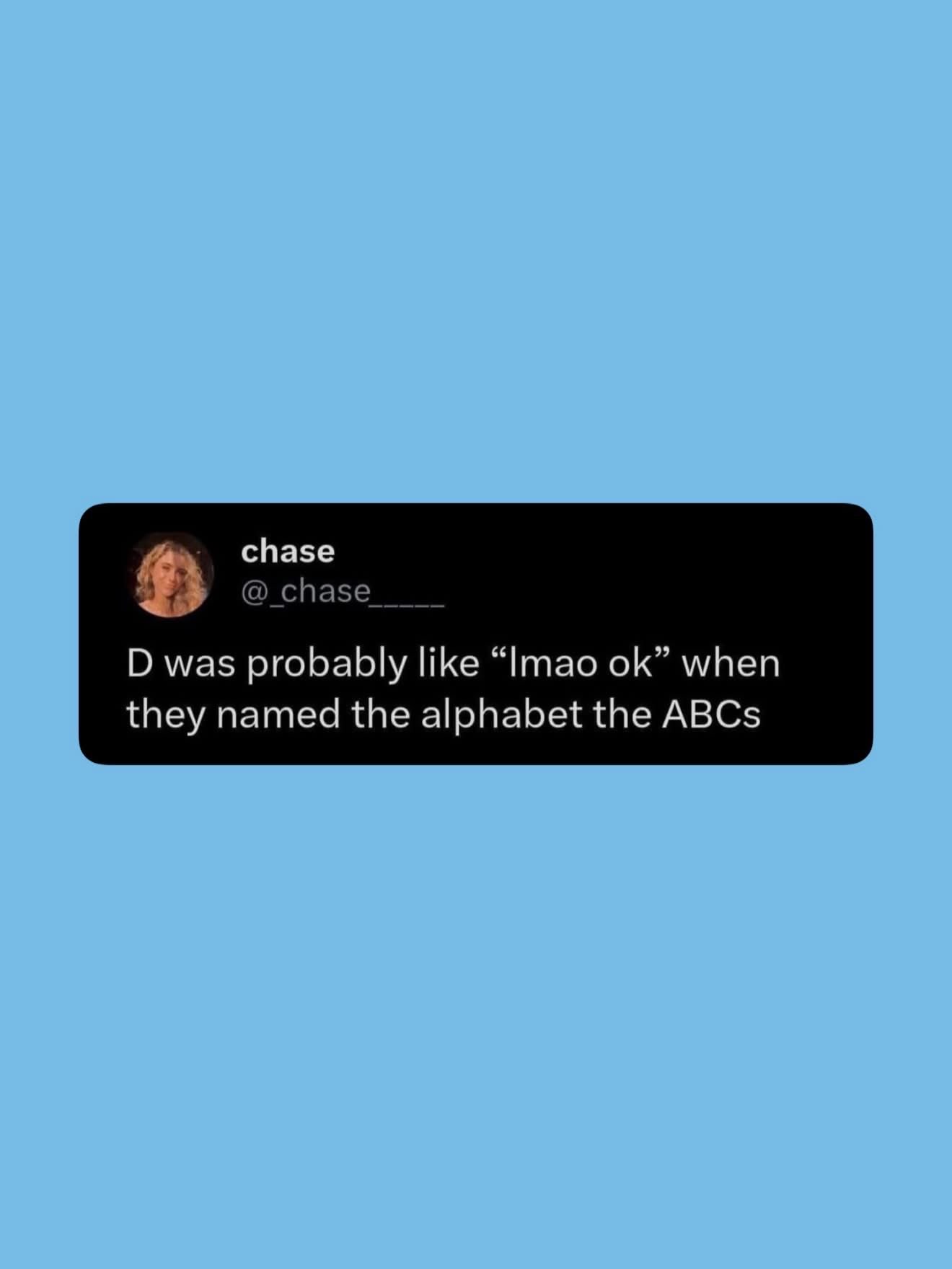 Imagine being the letter D when they decided to call it the ABCs