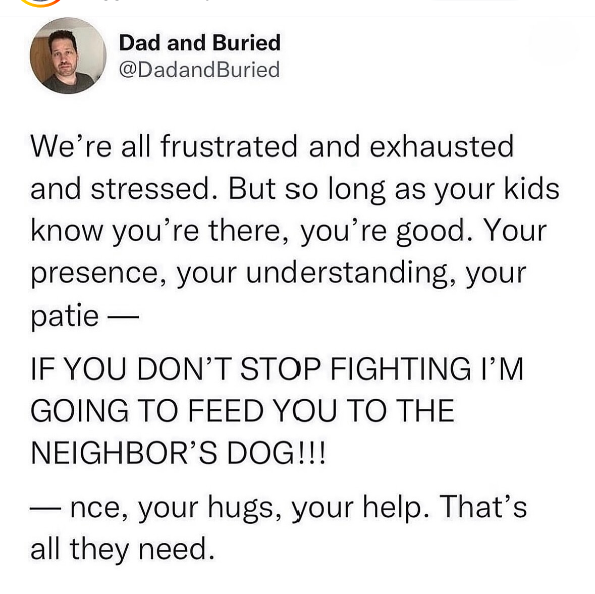 This dad starts with the sweet stuff about parenting then instantly flips to threatening to feed his kids to the neighbor's dog. Classic.