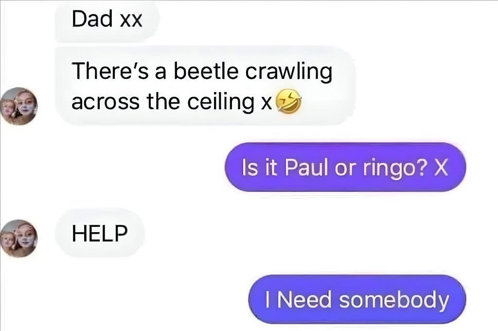 My dad is having a full-on Beatles crisis over a bug on the ceiling
