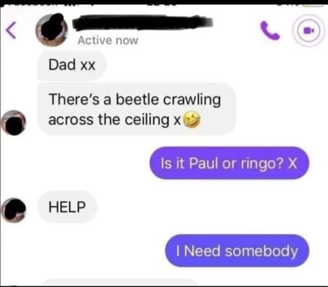 When your dad is being dramatic about a bug and you hit him with the Beatles song lyrics