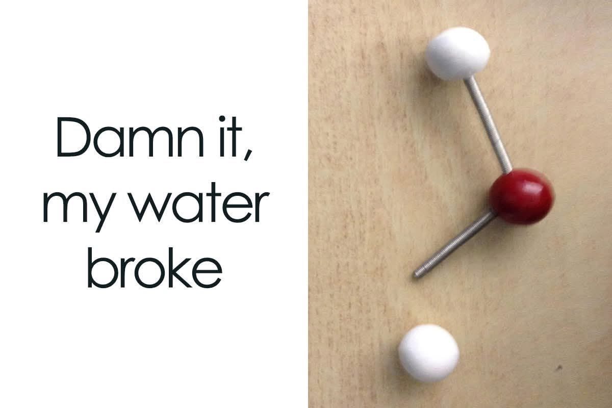 When your water breaks and you're not sure what to do next.