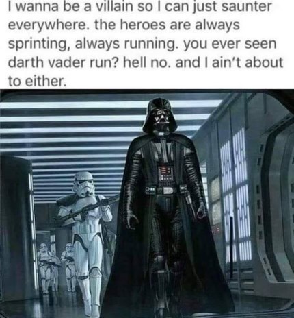 Lol, nobody wants to be the villain who sprints.