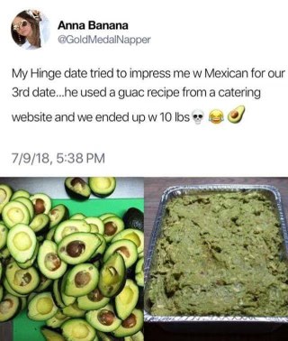 When your date tries to make guac from a catering website recipe and it turns into 10 lbs of sadness.