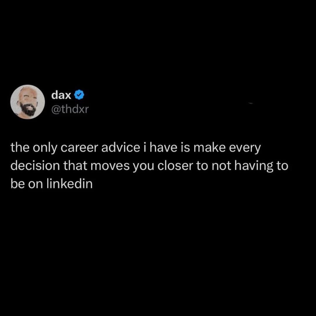 This is literally the only career advice I need. Just get me off LinkedIn.