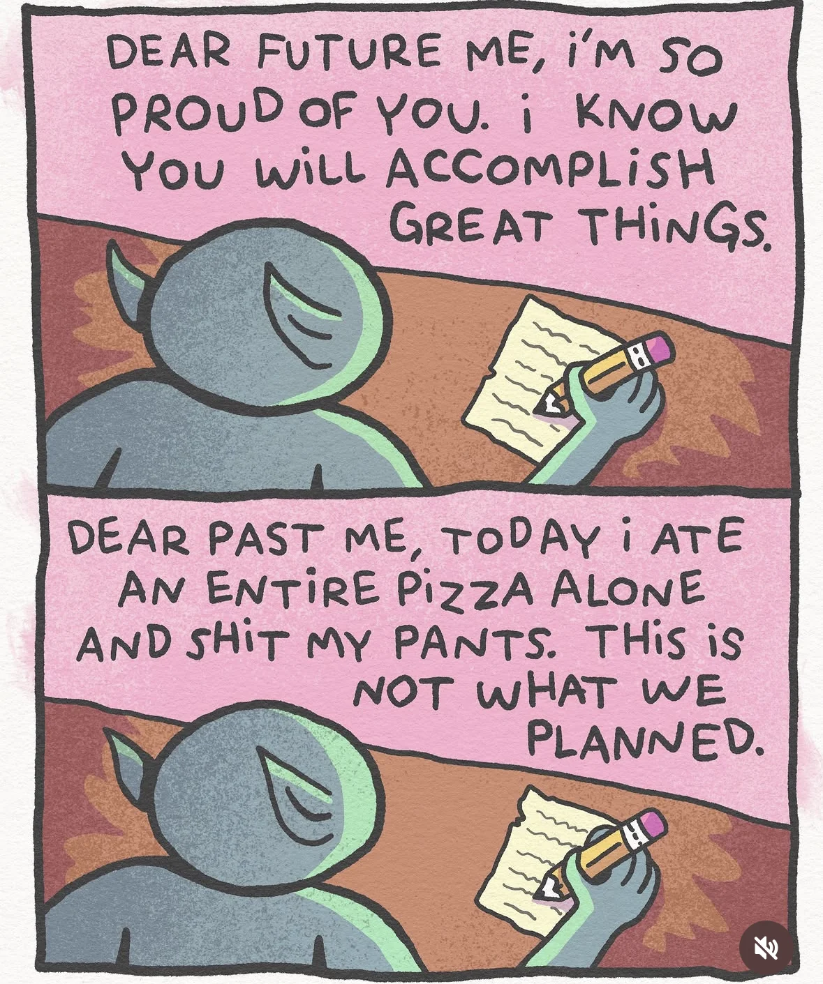 Future me thinking I'll be accomplished, past me eating pizza and pooping my pants.