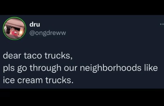 someone's tired of having to go out for tacos and wishes they'd just come to them like the ice cream truck