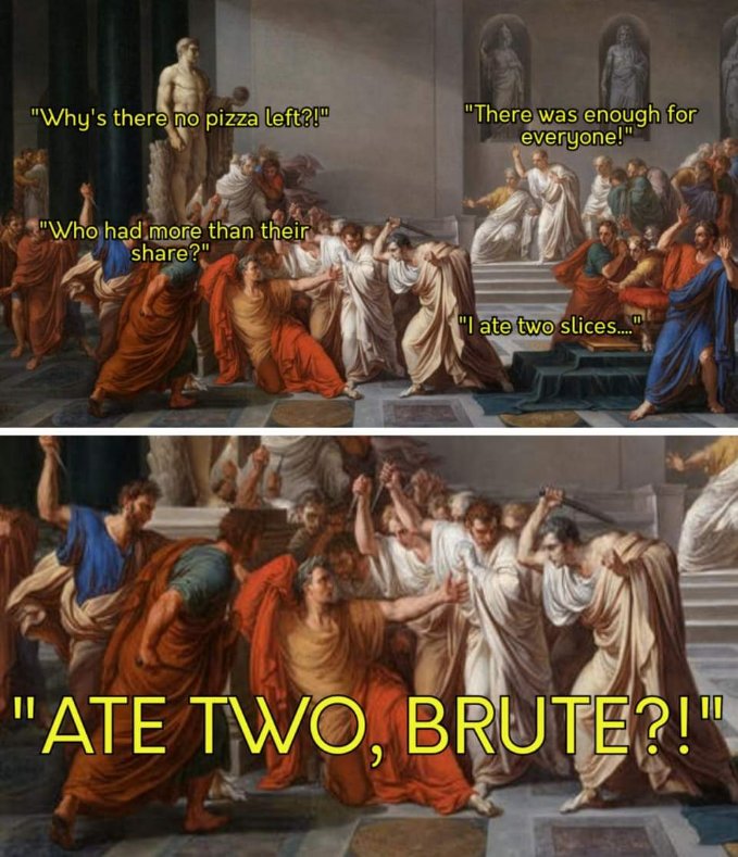 When one person eats too much pizza and then everyone turns on them like... well, you know.