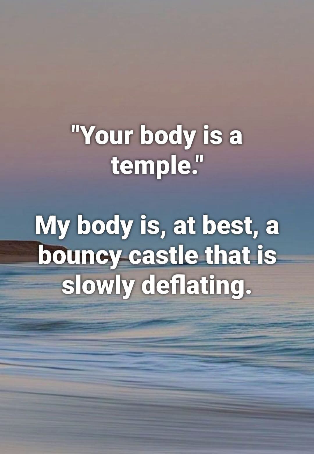 Me thinking my body is a temple but it's actually just a deflating bouncy castle
