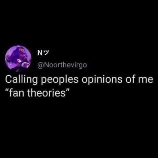 Me dismissing all criticism as just some crazy fan theory