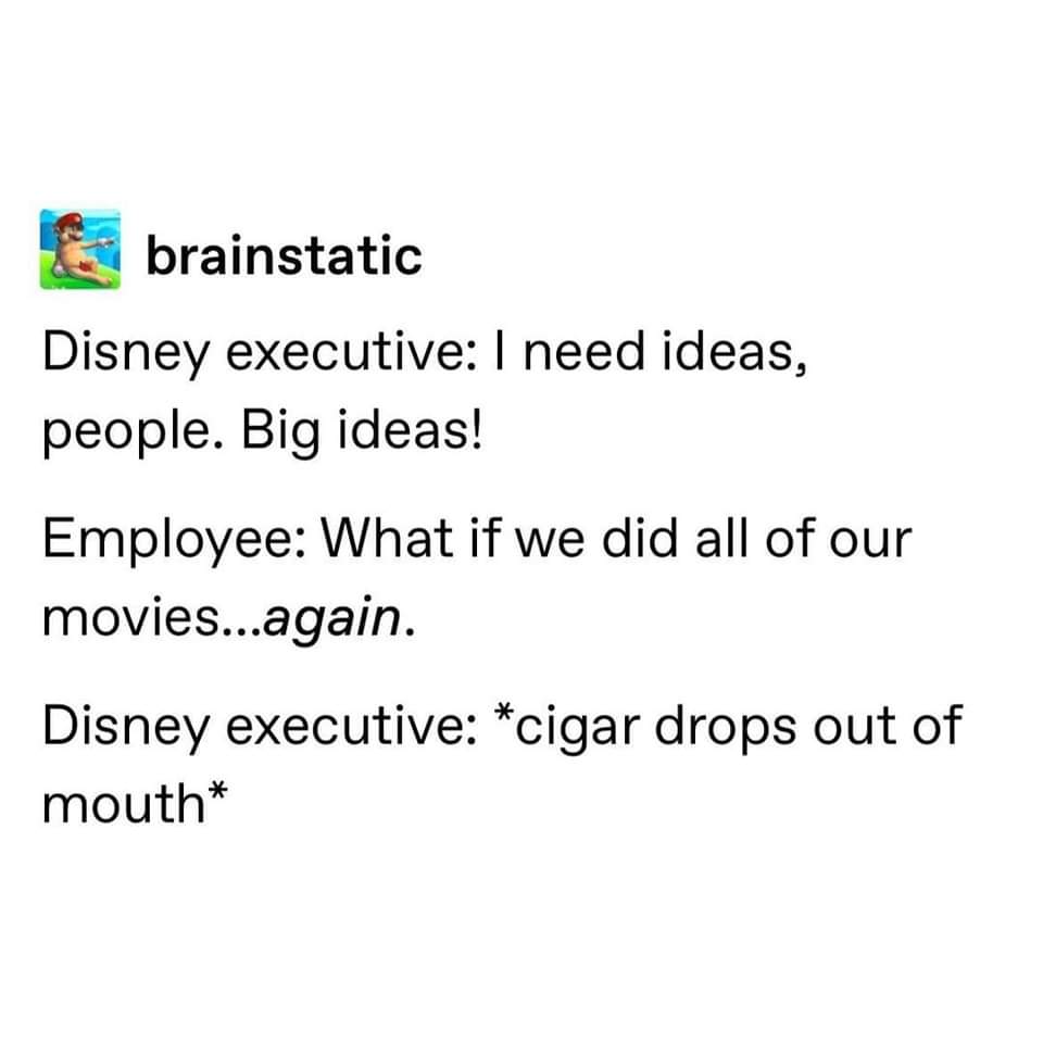 When the Disney executive asks for big ideas and the employee suggests remaking old movies.